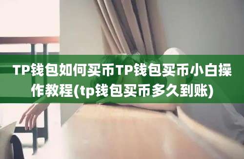 TP钱包如何买币TP钱包买币小白操作教程(tp钱包买币多久到账)