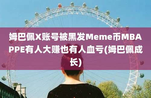 姆巴佩X账号被黑发Meme币MBAPPE有人大赚也有人血亏(姆巴佩成长)