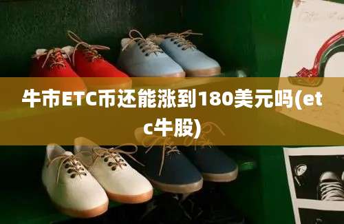 牛市ETC币还能涨到180美元吗(etc牛股)