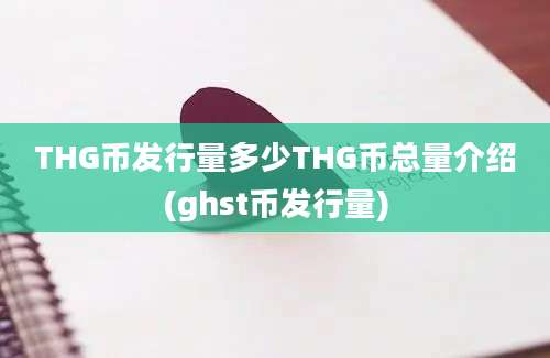 THG币发行量多少THG币总量介绍(ghst币发行量)