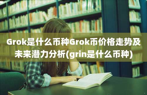 Grok是什么币种Grok币价格走势及未来潜力分析(grin是什么币种)