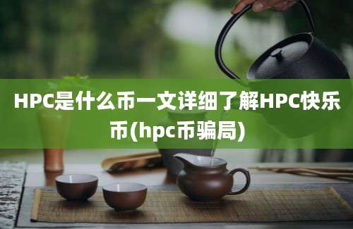 HPC是什么币一文详细了解HPC快乐币(hpc币骗局)