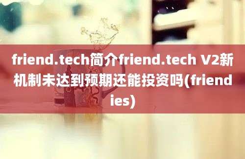 friend.tech简介friend.tech V2新机制未达到预期还能投资吗(friendies)