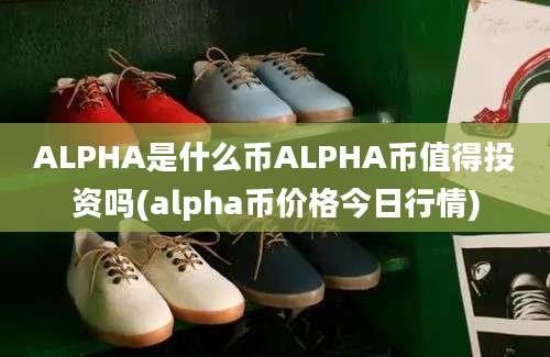 ALPHA是什么币ALPHA币值得投资吗(alpha币价格今日行情)