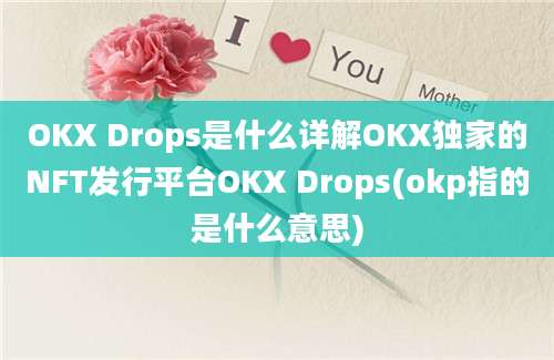 OKX Drops是什么详解OKX独家的NFT发行平台OKX Drops(okp指的是什么意思)