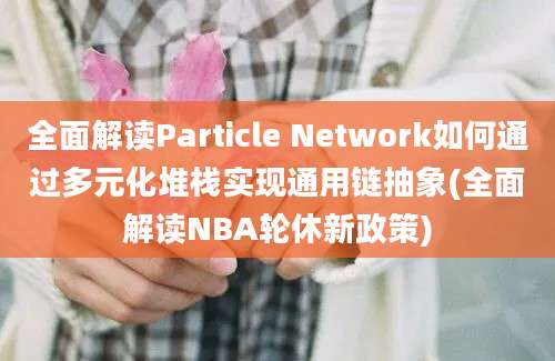 全面解读Particle Network如何通过多元化堆栈实现通用链抽象(全面解读NBA轮休新政策)