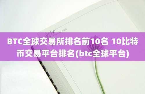 BTC全球交易所排名前10名 10比特币交易平台排名(btc全球平台)