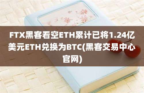 FTX黑客看空ETH累计已将1.24亿美元ETH兑换为BTC(黑客交易中心官网)