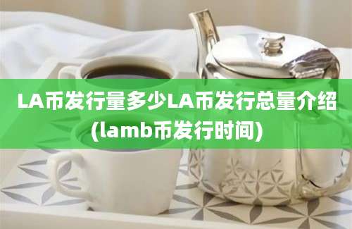 LA币发行量多少LA币发行总量介绍(lamb币发行时间)