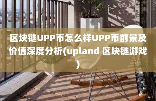 区块链UPP币怎么样UPP币前景及价值深度分析(upland 区块链游戏)