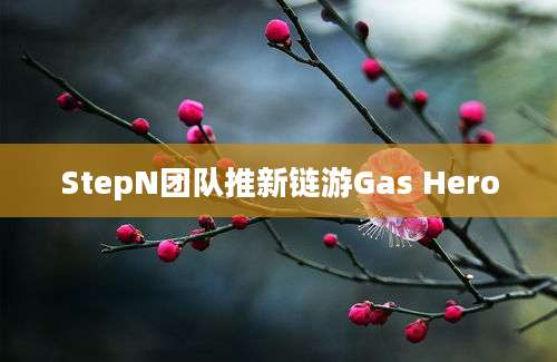 StepN团队推新链游Gas Hero