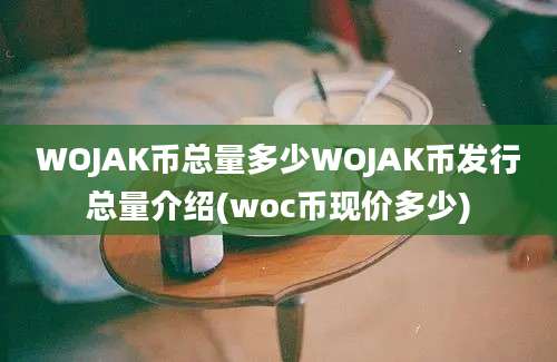 WOJAK币总量多少WOJAK币发行总量介绍(woc币现价多少)