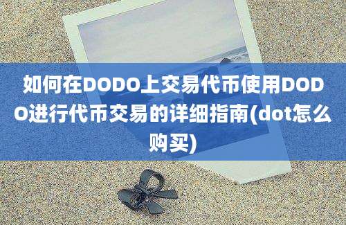 如何在DODO上交易代币使用DODO进行代币交易的详细指南(dot怎么购买)