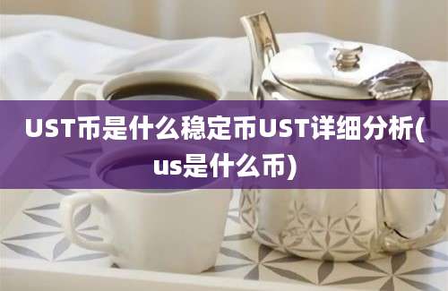 UST币是什么稳定币UST详细分析(us是什么币)