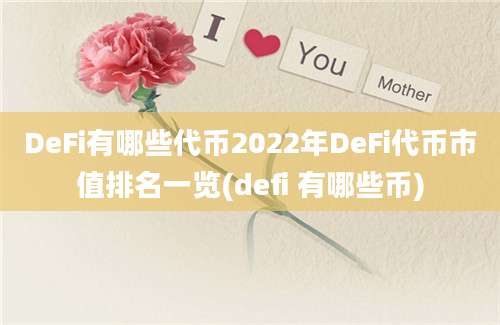 DeFi有哪些代币2022年DeFi代币市值排名一览(defi 有哪些币)