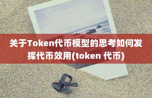 关于Token代币模型的思考如何发挥代币效用(token 代币)