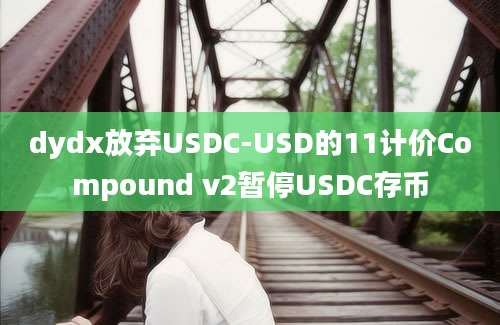 dydx放弃USDC-USD的11计价Compound v2暂停USDC存币