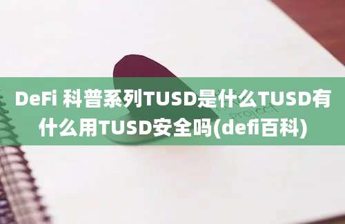 DeFi 科普系列TUSD是什么TUSD有什么用TUSD安全吗(defi百科)