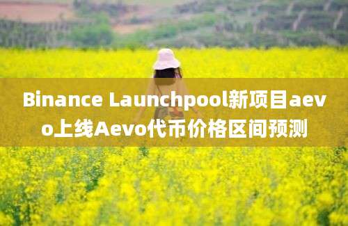 Binance Launchpool新项目aevo上线Aevo代币价格区间预测