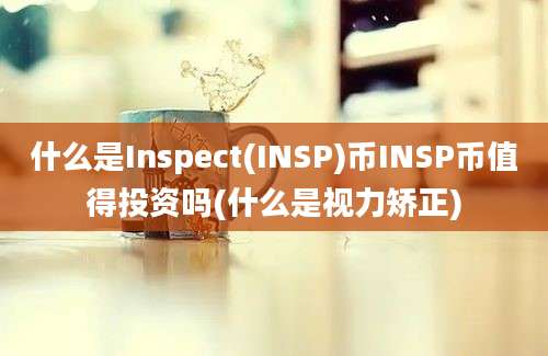 什么是Inspect(INSP)币INSP币值得投资吗(什么是视力矫正)