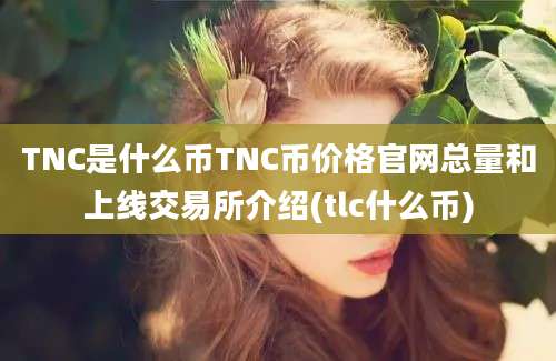 TNC是什么币TNC币价格官网总量和上线交易所介绍(tlc什么币)