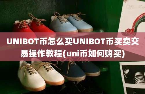 UNIBOT币怎么买UNIBOT币买卖交易操作教程(uni币如何购买)