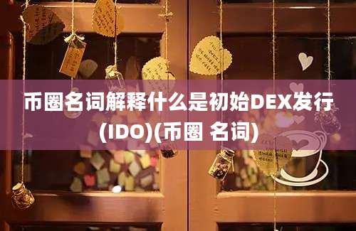 币圈名词解释什么是初始DEX发行(IDO)(币圈 名词)