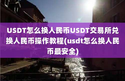 USDT怎么换人民币USDT交易所兑换人民币操作教程(usdt怎么换人民币最安全)