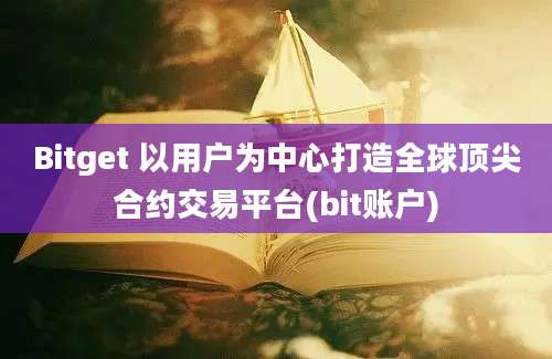 Bitget 以用户为中心打造全球顶尖合约交易平台(bit账户)