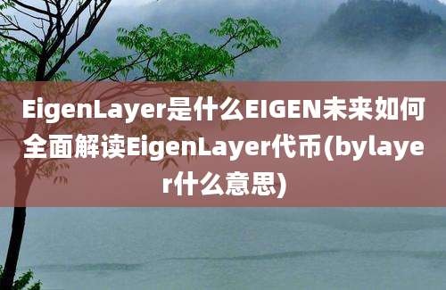 EigenLayer是什么EIGEN未来如何全面解读EigenLayer代币(bylayer什么意思)