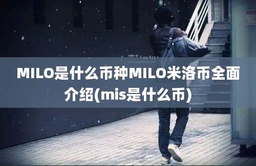 MILO是什么币种MILO米洛币全面介绍(mis是什么币)