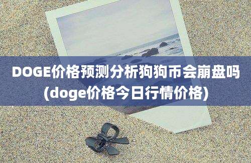 DOGE价格预测分析狗狗币会崩盘吗(doge价格今日行情价格)