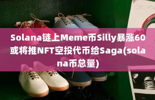 Solana链上Meme币Silly暴涨60或将推NFT空投代币给Saga(solana币总量)