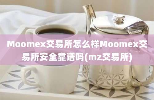 Moomex交易所怎么样Moomex交易所安全靠谱吗(mz交易所)