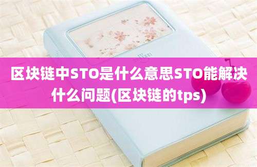 区块链中STO是什么意思STO能解决什么问题(区块链的tps)