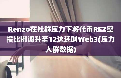 Renzo在社群压力下将代币REZ空投比例调升至12这还叫Web3(压力人群数据)