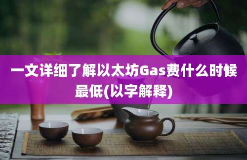 一文详细了解以太坊Gas费什么时候最低(以字解释)