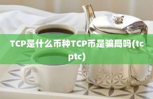 TCP是什么币种TCP币是骗局吗(tcptc)