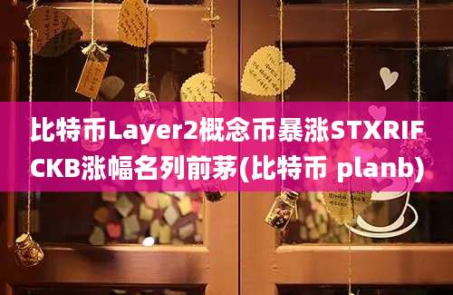 比特币Layer2概念币暴涨STXRIFCKB涨幅名列前茅(比特币 planb)