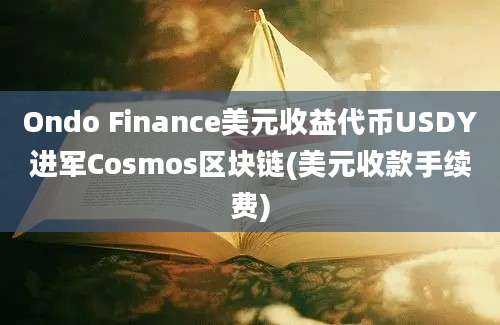 Ondo Finance美元收益代币USDY进军Cosmos区块链(美元收款手续费)