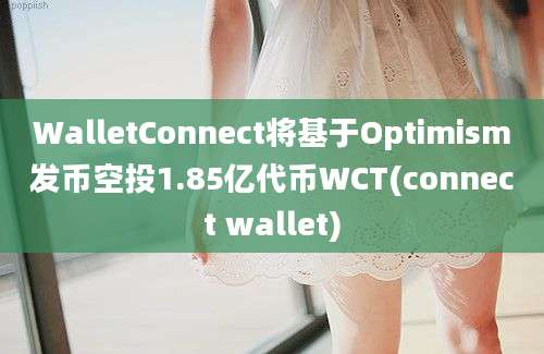 WalletConnect将基于Optimism发币空投1.85亿代币WCT(connect wallet)