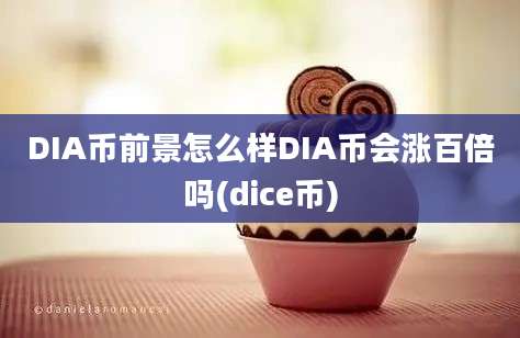 DIA币前景怎么样DIA币会涨百倍吗(dice币)