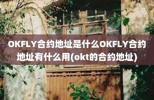 OKFLY合约地址是什么OKFLY合约地址有什么用(okt的合约地址)