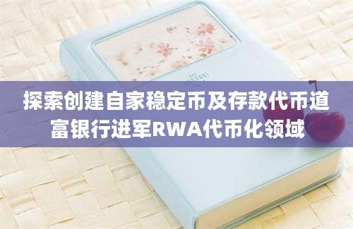 探索创建自家稳定币及存款代币道富银行进军RWA代币化领域