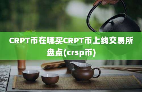 CRPT币在哪买CRPT币上线交易所盘点(crsp币)