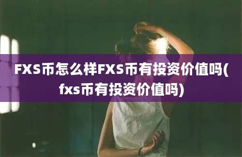 FXS币怎么样FXS币有投资价值吗(fxs币有投资价值吗)