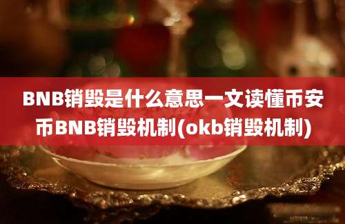 BNB销毁是什么意思一文读懂币安币BNB销毁机制(okb销毁机制)