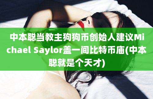 中本聪当教主狗狗币创始人建议Michael Saylor盖一间比特币庙(中本聪就是个天才)