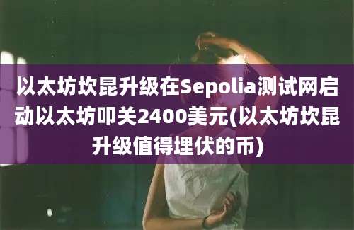 以太坊坎昆升级在Sepolia测试网启动以太坊叩关2400美元(以太坊坎昆升级值得埋伏的币)