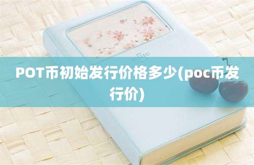 POT币初始发行价格多少(poc币发行价)